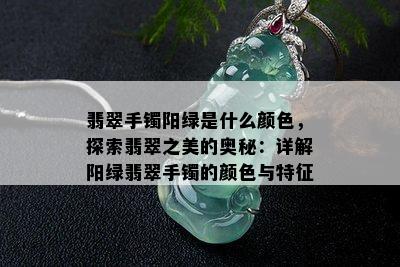 翡翠手镯阳绿是什么颜色，探索翡翠之美的奥秘：详解阳绿翡翠手镯的颜色与特征