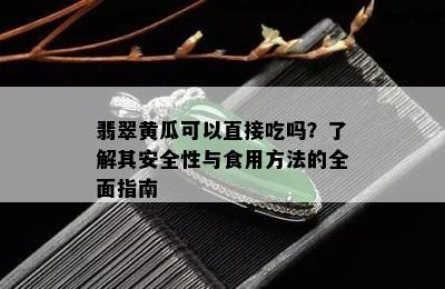 翡翠黄瓜可以直接吃吗？了解其安全性与食用方法的全面指南