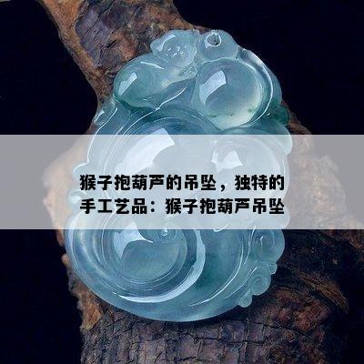 猴子抱葫芦的吊坠，独特的手工艺品：猴子抱葫芦吊坠