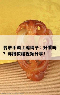 翡翠手镯上编绳子：好看吗？详细教程视频分享！