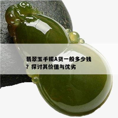 翡翠玉手镯A货一般多少钱？探讨其价值与优劣