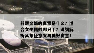 翡翠金蟾的寓意是什么？适合女生佩戴哪只手？详细解析其象征意义与美好寓意！