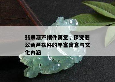 翡翠葫芦摆件寓意，探究翡翠葫芦摆件的丰富寓意与文化内涵