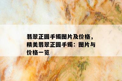 翡翠正圆手镯图片及价格，精美翡翠正圆手镯：图片与价格一览