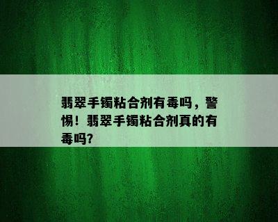 翡翠手镯粘合剂有吗，警惕！翡翠手镯粘合剂真的有吗？