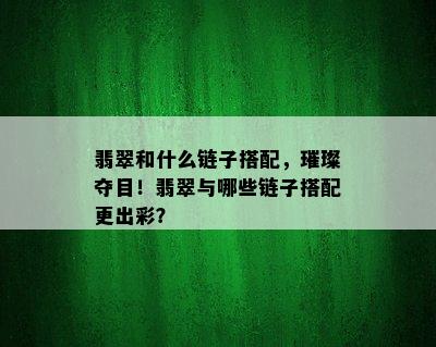 翡翠和什么链子搭配，璀璨夺目！翡翠与哪些链子搭配更出彩？