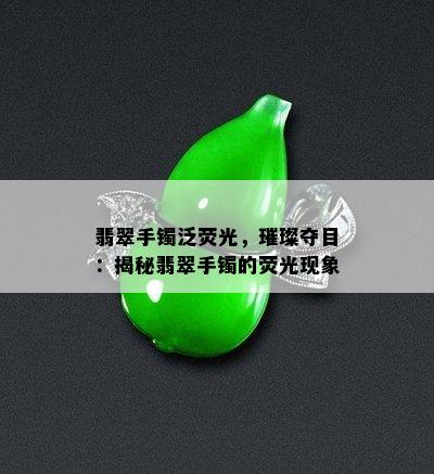 翡翠手镯泛荧光，璀璨夺目：揭秘翡翠手镯的荧光现象