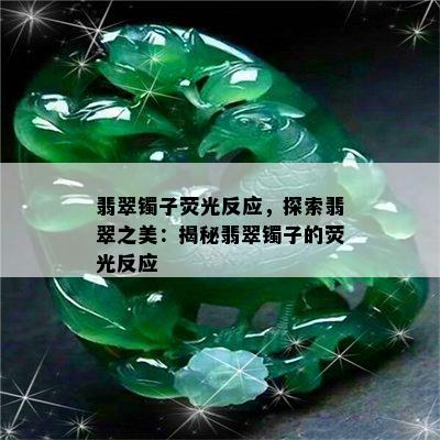 翡翠镯子荧光反应，探索翡翠之美：揭秘翡翠镯子的荧光反应