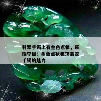 翡翠手镯上有金色点状，璀璨夺目：金色点状装饰翡翠手镯的魅力