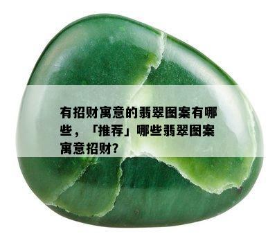 有招财寓意的翡翠图案有哪些，「推荐」哪些翡翠图案寓意招财？