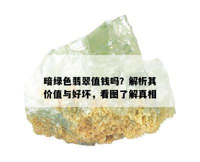 暗绿色翡翠值钱吗？解析其价值与好坏，看图了解真相