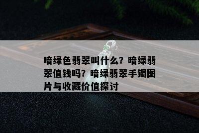 暗绿色翡翠叫什么？暗绿翡翠值钱吗？暗绿翡翠手镯图片与收藏价值探讨