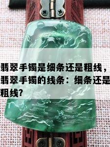 翡翠手镯是细条还是粗线，翡翠手镯的线条：细条还是粗线？