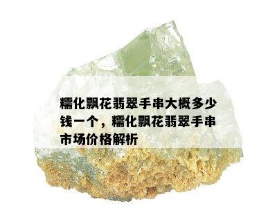 糯化飘花翡翠手串大概多少钱一个，糯化飘花翡翠手串市场价格解析