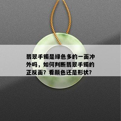 翡翠手镯是绿色多的一面冲外吗，如何判断翡翠手镯的正反面？看颜色还是形状？