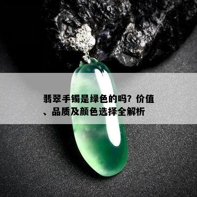 翡翠手镯是绿色的吗？价值、品质及颜色选择全解析