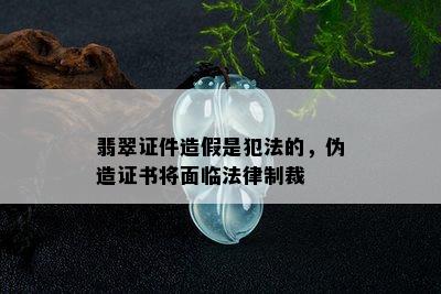 翡翠证件造假是犯法的，伪造证书将面临法律制裁