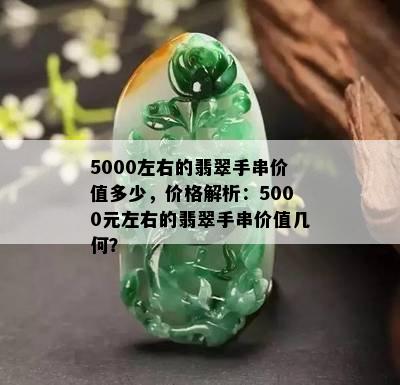 5000左右的翡翠手串价值多少，价格解析：5000元左右的翡翠手串价值几何？