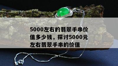 5000左右的翡翠手串价值多少钱，探讨5000元左右翡翠手串的价值