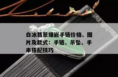 白冰翡翠镶嵌手链价格、图片及款式：手链、吊坠、手串搭配技巧