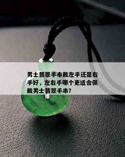 男士翡翠手串戴左手还是右手好，左右手哪个更适合佩戴男士翡翠手串？