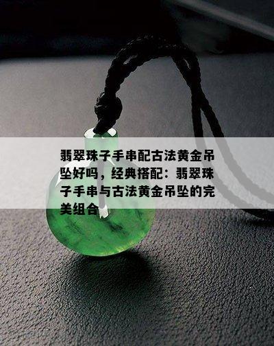 翡翠珠子手串配古法黄金吊坠好吗，经典搭配：翡翠珠子手串与古法黄金吊坠的完美组合