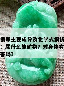 翡翠主要成分及化学式解析：属什么族矿物？对身体有害吗？