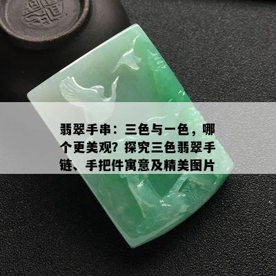 翡翠手串：三色与一色，哪个更美观？探究三色翡翠手链、手把件寓意及精美图片