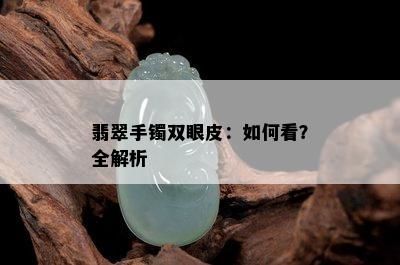 翡翠手镯双眼皮：如何看？全解析