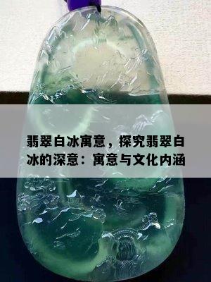 翡翠白冰寓意，探究翡翠白冰的深意：寓意与文化内涵