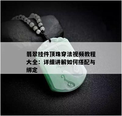 翡翠挂件顶珠穿法视频教程大全：详细讲解如何搭配与绑定