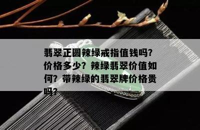 翡翠正圆辣绿戒指值钱吗？价格多少？辣绿翡翠价值如何？带辣绿的翡翠牌价格贵吗？