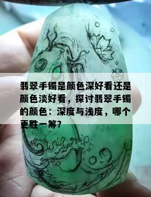 翡翠手镯是颜色深好看还是颜色淡好看，探讨翡翠手镯的颜色：深度与浅度，哪个更胜一筹？