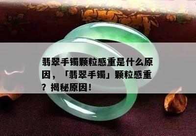 翡翠手镯颗粒感重是什么原因，「翡翠手镯」颗粒感重？揭秘原因！