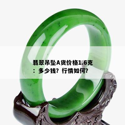 翡翠吊坠A货价格1.6克：多少钱？行情如何？