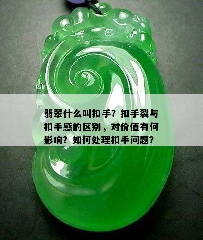 翡翠什么叫扣手？扣手裂与扣手感的区别，对价值有何影响？如何处理扣手问题？