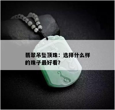 翡翠吊坠顶珠：选择什么样的珠子更好看？