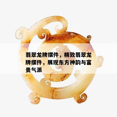 翡翠龙牌摆件，精致翡翠龙牌摆件，展现东方神韵与富贵气派