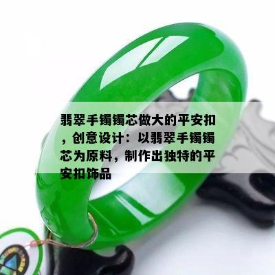 翡翠手镯镯芯做大的平安扣，创意设计：以翡翠手镯镯芯为原料，制作出独特的平安扣饰品