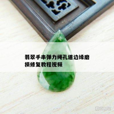 翡翠手串弹力绳孔道边缘磨损修复教程视频