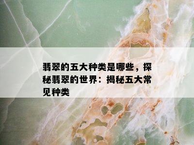 翡翠的五大种类是哪些，探秘翡翠的世界：揭秘五大常见种类