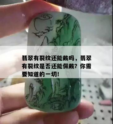 翡翠有裂纹还能戴吗，翡翠有裂纹是否还能佩戴？你需要知道的一切！