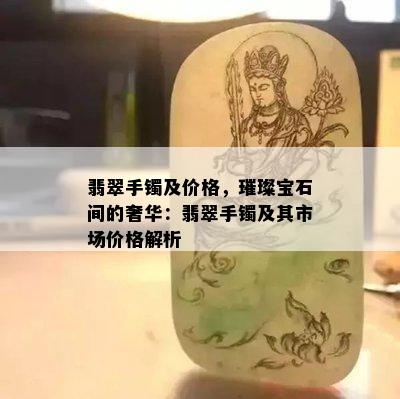 翡翠手镯及价格，璀璨宝石间的奢华：翡翠手镯及其市场价格解析