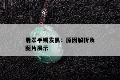 翡翠手镯发黑：原因解析及图片展示