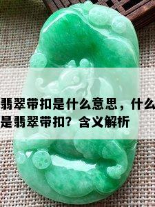 翡翠带扣是什么意思，什么是翡翠带扣？含义解析