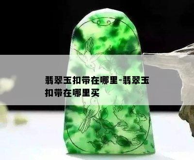 翡翠玉扣带在哪里-翡翠玉扣带在哪里买