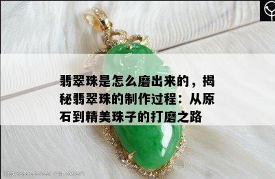 翡翠珠是怎么磨出来的，揭秘翡翠珠的制作过程：从原石到精美珠子的打磨之路