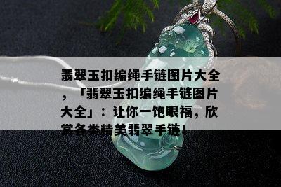 翡翠玉扣编绳手链图片大全，「翡翠玉扣编绳手链图片大全」：让你一饱眼福，欣赏各类精美翡翠手链！