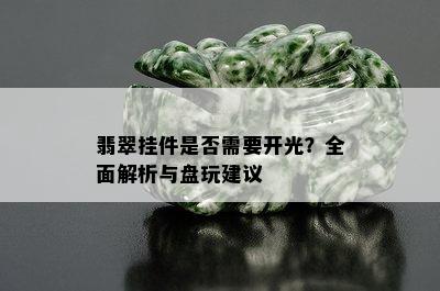 翡翠挂件是否需要开光？全面解析与盘玩建议