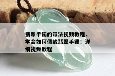 翡翠手镯的带法视频教程，学会如何佩戴翡翠手镯：详细视频教程